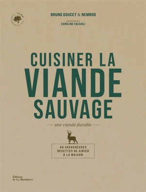 Cuisiner la viande sauvage : une viande durable : 40 savoureuses recettes de gibier à la maison - Bruno Doucet