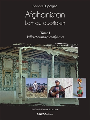 Afghanistan, l'art au quotidien. Vol. 1. Villes et campagnes afghanes - Bernard Dupaigne