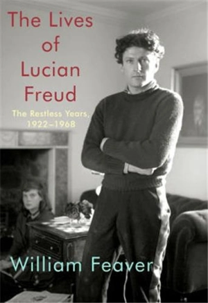 The Lives of Lucian Freud The Restless Years, 1922-1968 - William Feaver