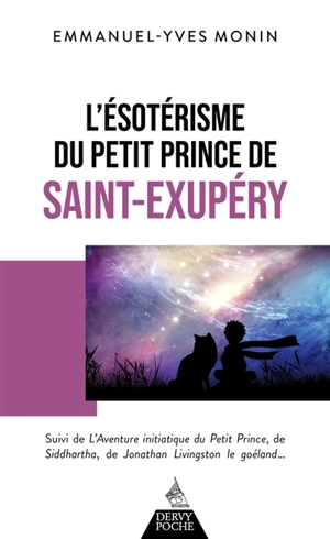 L'ésotérisme du Petit Prince de Saint-Exupéry. L'aventure initiatique du Petit Prince, de Siddhartha, de Jonathan Livingston le goéland... et de chacun de nous ! - Emmanuel-Yves Monin