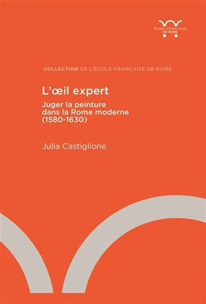 L'oeil expert : juger la peinture dans la Rome moderne (1580-1630) - Julia Castiglione