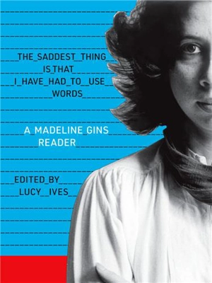 The Saddest Thing Is That I Have Had to Use Words : A Madeline Gins Reader - Madeline Gins