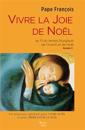 Vivre la joie de Noël : au fil du temps liturgique de l'Avent et de Noël, année C : un itinéraire spirituel pour vivre Noël et pour prier pour la paix - François