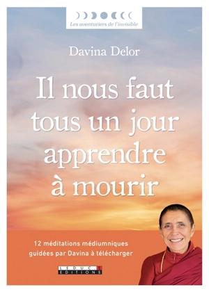 Il nous faut tous un jour apprendre à mourir : le message des défunts aux vivants - Davina Delor