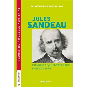 Jules Sandeau : l'homme à qui George Sand doit son nom - Brigitte Rastoueix-Guinot