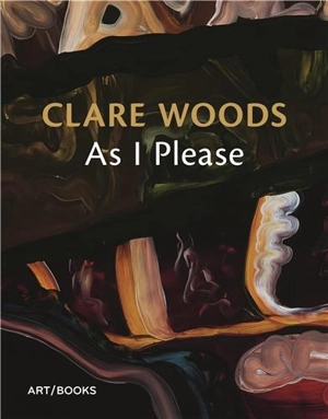 Clare Woods : As I Please - Charlotte Mullins