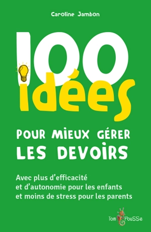 100 idées pour mieux gérer les devoirs : avec plus d'efficacité et d'autonomie pour les enfants et moins de stress pour les parents - Caroline Jambon