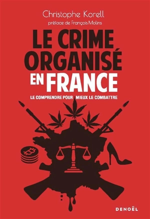 Le crime organisé en France : le comprendre pour mieux le combattre - Christophe Korell