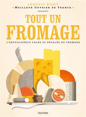 Tout un fromage : l'encyclopédie calée et décalée du fromage - Ludovic Bisot