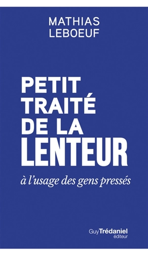 Petit traité de la lenteur à l'usage des gens pressés - Mathias Leboeuf