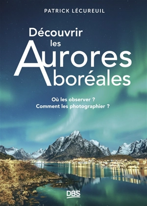 Découvrir les aurores boréales : où les observer ? Comment les photographier ? - Patrick Lécureuil