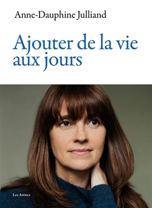 Ajouter de la vie aux jours - Anne-Dauphine Julliand