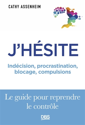 J'hésite : indécision, procrastination, blocage, compulsions : le guide pour reprendre le rôle - Cathy Assenheim