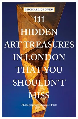 111 Hidden Art Treasures in London That You Shouldn´t Miss - Michael Glover