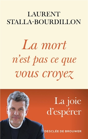 La mort n'est pas ce que vous croyez : la joie d'espérer - Laurent Stalla-Bourdillon