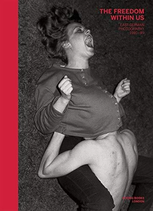 The Freedom Within Us : East German Photography 1980-1989 - Sonia Voss