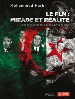 Le FLN : mirage et réalité : des origines à la prise du pouvoir (1945-1962) - Mohammed Harbi