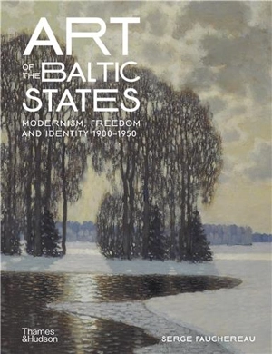 Art of the Baltic States : Modernism, Freedom and Identity 1900–1950 - Serge Fauchereau