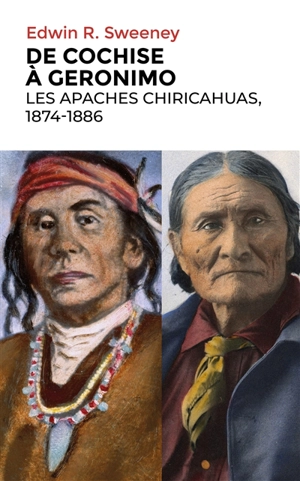 De Cochise à Geronimo : les Apaches chiricahuas, 1874-1886 - Edwin Russell Sweeney