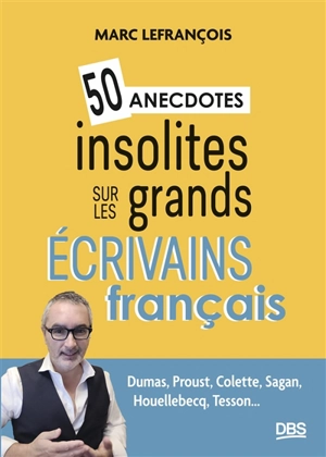 50 anecdotes insolites sur les grands écrivains français : Dumas, Proust, Colette, Sagan, Houellebecq, Tesson... - Marc Lefrançois