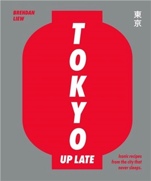 Tokyo Up Late : Iconic recipes from the city that never sleeps - Smith Street Books