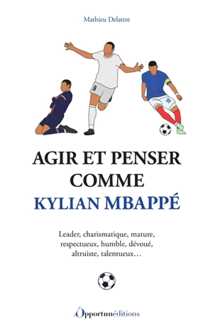 Agir et penser comme Kylian Mbappé : leader, charismatique, mature, respectueux, humble, dévoué, altruiste, talentueux... - Mathieu Delattre