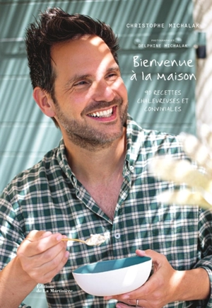 Bienvenue à la maison : 90 recettes chaleureuses et conviviales - Christophe Michalak