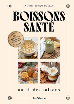 Boissons santé au fil des saisons : du kéfir au chaï latte : 80 recettes gourmandes & bienfaisantes - Sabrina Romeo-Dussart