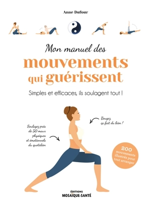 Mon manuel des mouvements qui guérissent : simples et efficaces, ils soulagent tout ! : 200 mouvements illustrés pour tout arranger - Anne Dufour