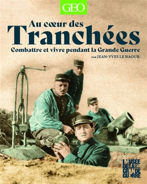 Au coeur des tranchées : combattre et vivre pendant la Grande Guerre - Jean-Yves Le Naour