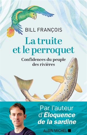 La truite et le perroquet : confidences du peuple des rivières - Bill François