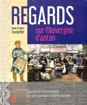 Regards sur l'Auvergne d'antan : Auvergnates et Auvergnats à travers journaux et cartes postales - Anne Stampfler