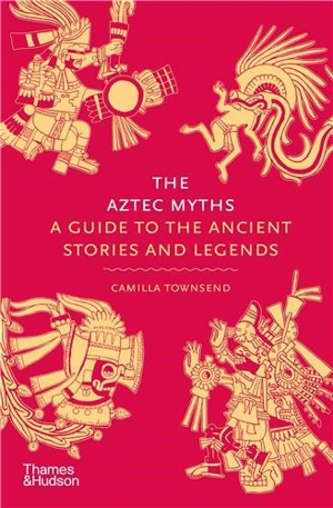 The Aztec Myths : A Guide to the Ancient Stories and Legends - Camilla Townsend