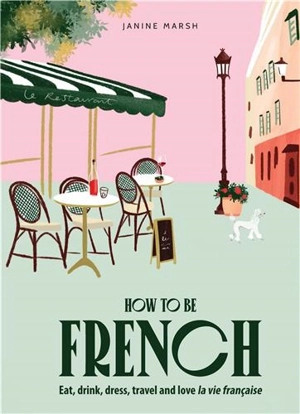 How to be French : Eat, drink, dress, travel and love la vie française - Coleman Hawkins