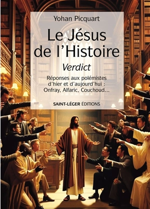 Le Jésus de l'histoire, verdict : réponses aux polémistes d'hier et d'aujourd'hui : Onfray, Alfaric, Couchoud... - Yohan Picquart