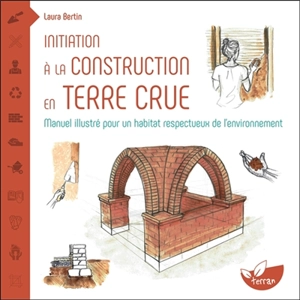 Initiation à la construction en terre crue : manuel illustré pour un habitat respectueux de l'environnement - Laura Bertin