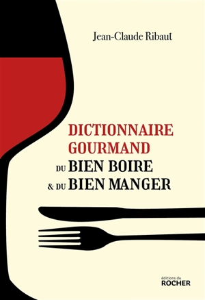 Dictionnaire gourmand du bien boire et du bien manger - Jean-Claude Ribaut