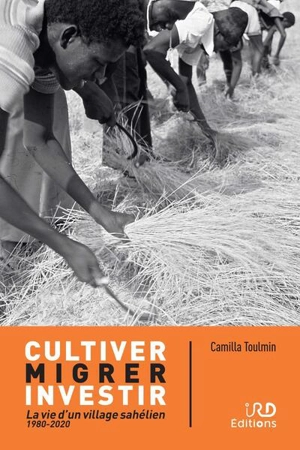 Cultiver, migrer, investir : la vie d'un village sahélien : 1980-2020 - Camilla Toulmin