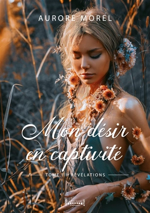 Mon désir en captivité. Vol. 3. Révélations - Aurore Morel