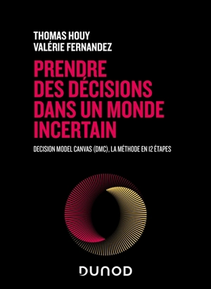 Prendre des décisions dans un monde incertain : Decision Model Canvas (DMC), la méthode en 12 étapes - Thomas Houy