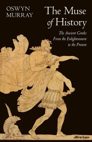 The Muse of History : The Ancient Greeks from the Enlightenment to the Present - Oswyn Murray