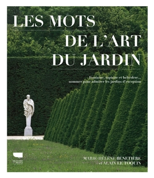 Les mots de l'art du jardin : fontaine, topiaire et belvédère... : nommer pour admirer les jardins d'exception - Marie-Hélène Bénetière