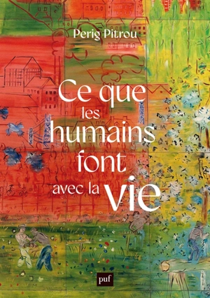 Ce que les humains font avec la vie - Perig Pitrou