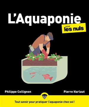 L'aquaponie pour les nuls : tout savoir pour pratiquer l'aquaponie chez soi ! - Philippe Collignon