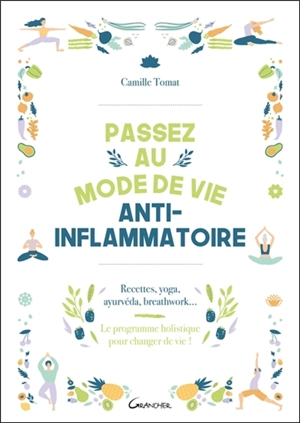 Passez au mode de vie anti-inflammatoire : recettes, yoga, ayurvéda, breathwork... : le programme holistique pour changer de vie ! - Camille Tomat