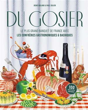 Du gosier : le plus grand banquet de France avec les confréries gastronomiques & bachiques : 100 recettes de confréries - Denis Roland