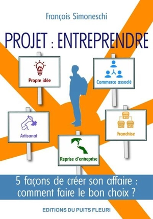 Projet, entreprendre : 5 façons de créer son affaire : comment faire le bon choix ? - François Simoneschi