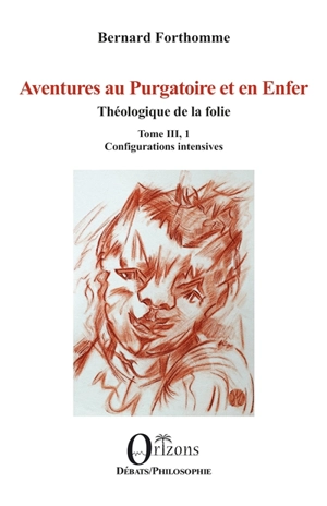 Aventures au purgatoire et en enfer : Théologique de la folie. Vol. 3, 1. Configurations intensives - Bernard Forthomme