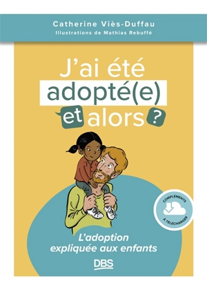 J'ai été adopté(e), et alors ? : l'adoption expliquée aux enfants - Catherine Viès Duffau