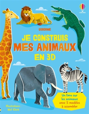 Je construis mes animaux en 3D : un livre sur les animaux avec 5 modèles à assembler - Abigail Wheatley